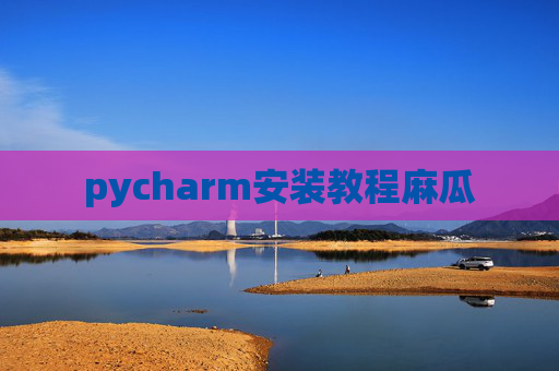 pycharm安装教程麻瓜